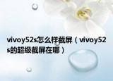 vivoy52s怎么样截屏（vivoy52s的超级截屏在哪）