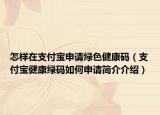 怎样在支付宝申请绿色健康码（支付宝健康绿码如何申请简介介绍）