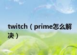 twitch（prime怎么解决）