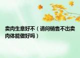 卖肉生意好不（请问销售不出卖肉体能做好吗）