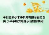今日更新小米手机充电提示音怎么关 小米手机充电提示音如何关闭