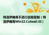 特洛伊病毒不进行自我复制（特洛伊病毒Win32.Cutwail.GI）