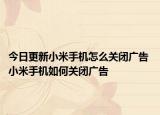 今日更新小米手机怎么关闭广告 小米手机如何关闭广告