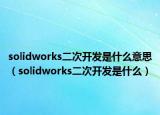 solidworks二次开发是什么意思（solidworks二次开发是什么）