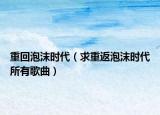 重回泡沫时代（求重返泡沫时代所有歌曲）