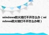 windows防火墙打不开怎么办（windows防火墙打不开怎么办呢）