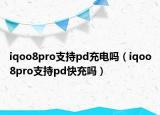 iqoo8pro支持pd充电吗（iqoo8pro支持pd快充吗）