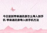 今日更新苹果通讯录怎么导入新手机 苹果通讯录导入新手机方法