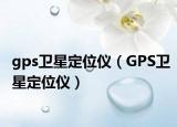 gps卫星定位仪（GPS卫星定位仪）