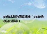 pe给水管的国家标准（pe80给水执行标准）