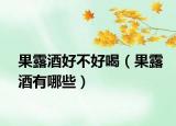 果露酒好不好喝（果露酒有哪些）