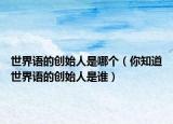 世界语的创始人是哪个（你知道世界语的创始人是谁）