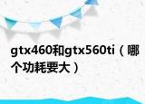 gtx460和gtx560ti（哪个功耗要大）