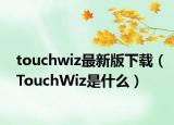 touchwiz最新版下载（TouchWiz是什么）
