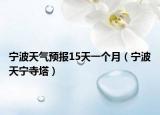 宁波天气预报15天一个月（宁波天宁寺塔）