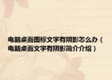 电脑桌面图标文字有阴影怎么办（电脑桌面文字有阴影简介介绍）