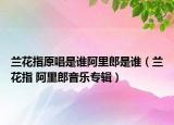 兰花指原唱是谁阿里郎是谁（兰花指 阿里郎音乐专辑）