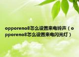 opporeno8怎么设置来电铃声（opporeno8怎么设置来电闪光灯）