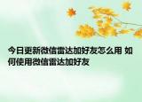 今日更新微信雷达加好友怎么用 如何使用微信雷达加好友