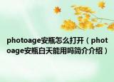photoage安瓶怎么打开（photoage安瓶白天能用吗简介介绍）