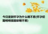 今日更新怀孕为什么睡不着(怀孕初期明明很困却睡不着)