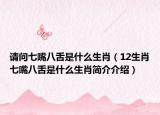 请问七嘴八舌是什么生肖（12生肖七嘴八舌是什么生肖简介介绍）