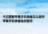 今日更新苹果手机录像怎么暂停 苹果手机录像如何暂停