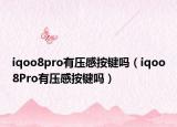 iqoo8pro有压感按键吗（iqoo8Pro有压感按键吗）