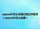 oppoa95怎么关掉已经打开软件（oppoa95怎么投屏）