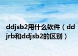 ddjsb2用什么软件（ddjrb和ddjsb2的区别）