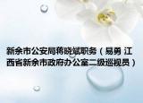 新余市公安局蒋晓斌职务（易勇 江西省新余市政府办公室二级巡视员）