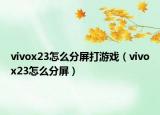 vivox23怎么分屏打游戏（vivox23怎么分屏）