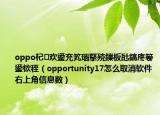 oppo杞欢鍙充笂瑙掔殑鏁板瓧鎬庝箞鍙栨秷（opportunity17怎么取消软件右上角信息数）