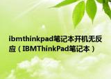 ibmthinkpad笔记本开机无反应（IBMThinkPad笔记本）