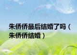 朱侨侨最后结婚了吗（朱侨侨结婚）