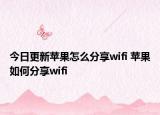 今日更新苹果怎么分享wifi 苹果如何分享wifi