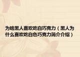为啥黑人喜欢吃白巧克力（黑人为什么喜欢吃白色巧克力简介介绍）