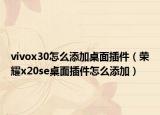 vivox30怎么添加桌面插件（荣耀x20se桌面插件怎么添加）