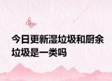 今日更新湿垃圾和厨余垃圾是一类吗