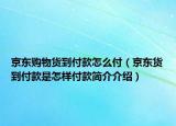 京东购物货到付款怎么付（京东货到付款是怎样付款简介介绍）