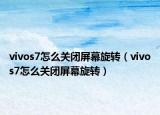 vivos7怎么关闭屏幕旋转（vivos7怎么关闭屏幕旋转）