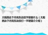 太阳西边下月亮东边挂字谜是什么（太阳西边下月亮东边挂打一字谜简介介绍）