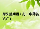 举头望明月（打一中药名\