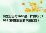 阿里巴巴与1688是一样的吗（1688与阿里巴巴的本质区别）