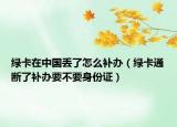 绿卡在中国丢了怎么补办（绿卡通断了补办要不要身份证）