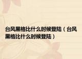 台风黑格比什么时候登陆（台风黑格比什么时候登陆）