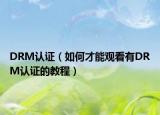DRM认证（如何才能观看有DRM认证的教程）