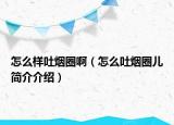 怎么样吐烟圈啊（怎么吐烟圈儿简介介绍）