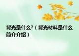 背光是什么?（背光材料是什么简介介绍）