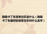 跑跑卡丁车背景音乐是什么（跑跑卡丁车最好的背景音乐叫什么名字）